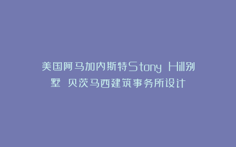 美国阿马加内斯特Stony Hill别墅 贝茨马西建筑事务所设计
