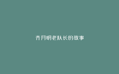 齐月明老队长的故事