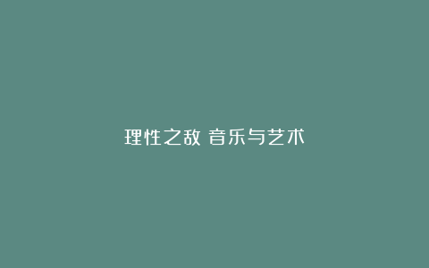 理性之敌：音乐与艺术