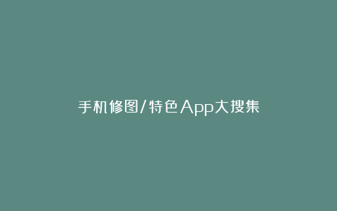 手机修图/特色App大搜集