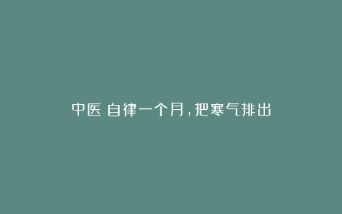 中医：自律一个月，把寒气排出