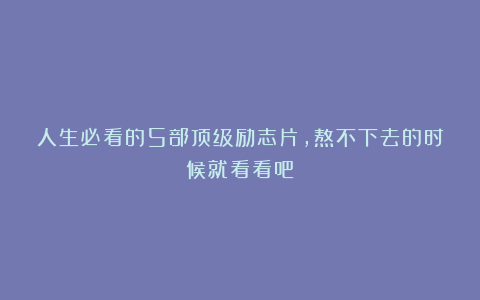 人生必看的5部顶级励志片，熬不下去的时候就看看吧