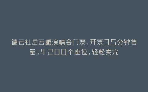 德云社岳云鹏演唱会门票，开票35分钟售罄，4200个座位，轻松卖完