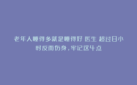 老年人睡得多就是睡得好？医生：超过8小时反而伤身，牢记这4点