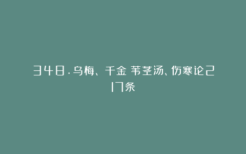 348.乌梅、《千金》苇茎汤、伤寒论217条