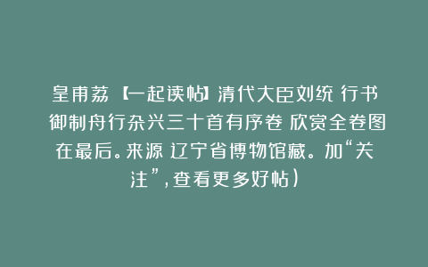 皇甫荔：【一起读帖】清代大臣刘统勲行书《御制舟行杂兴三十首有序卷》欣赏全卷图在最后。来源：辽宁省博物馆藏。（加“关注”，查看更多好帖)