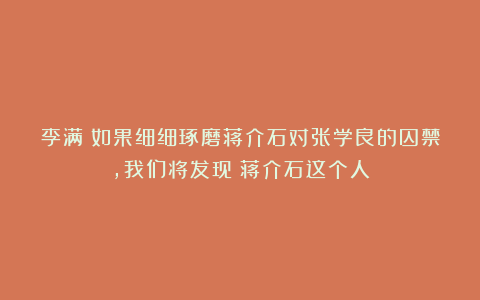 李满：如果细细琢磨蒋介石对张学良的囚禁，我们将发现：蒋介石这个人