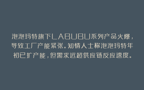泡泡玛特旗下LABUBU系列产品火爆，导致工厂产能紧张。知情人士称泡泡玛特年初已扩产能，但需求远超供应链反应速度。