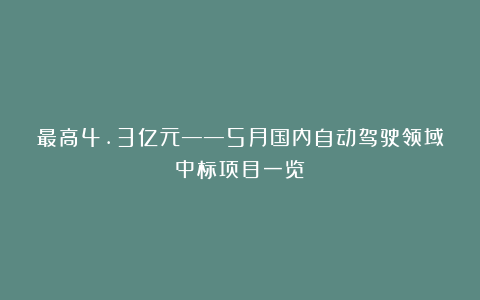 最高4.3亿元——5月国内自动驾驶领域中标项目一览