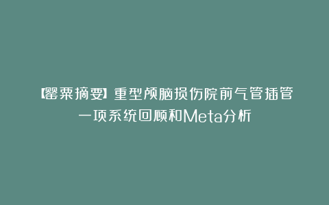 【罂粟摘要】重型颅脑损伤院前气管插管：一项系统回顾和Meta分析