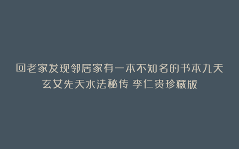 回老家发现邻居家有一本不知名的书本九天玄女先天水法秘传（李仁贵珍藏版）