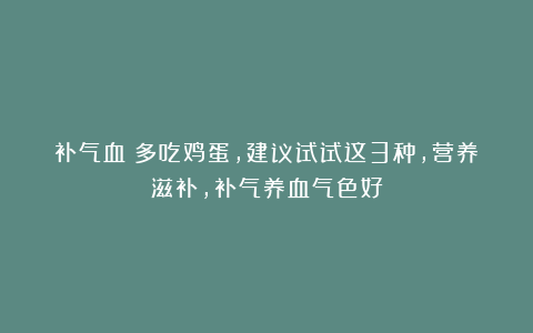 补气血！多吃鸡蛋，建议试试这3种，营养滋补，补气养血气色好