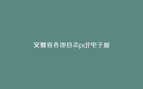 安徽省各地县志pdf电子版