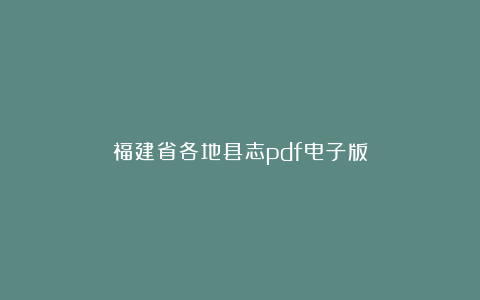 福建省各地县志pdf电子版