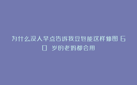 为什么没人早点告诉我豆包能这样修图?60 岁的老妈都会用!