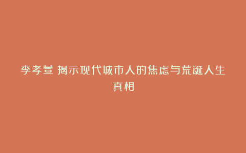 李孝萱：揭示现代城市人的焦虑与荒诞人生真相