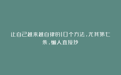 让自己越来越自律的10个方法，尤其第七条，懒人直接抄！