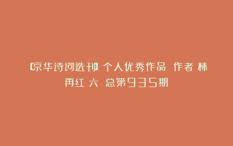 【京华诗词选刊】个人优秀作品 作者：林再红（六）（总第935期）