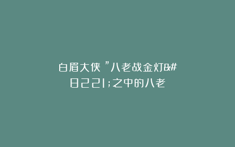 白眉大侠：”八老战金灯”之中的八老