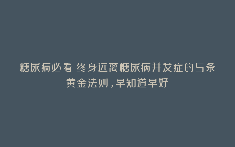 糖尿病必看：终身远离糖尿病并发症的5条黄金法则，早知道早好！