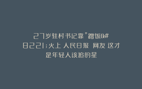 27岁驻村书记靠”蹭饭”火上《人民日报》！网友：这才是年轻人该追的星