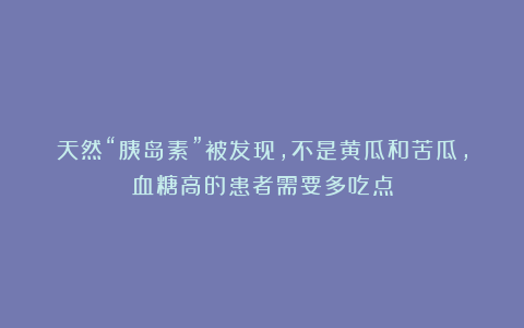 天然“胰岛素”被发现，不是黄瓜和苦瓜，血糖高的患者需要多吃点