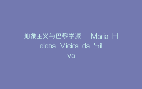 抽象主义与巴黎学派 | Maria Helena Vieira da Silva