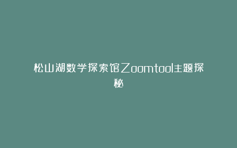 松山湖数学探索馆Zoomtool主题探秘