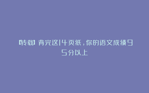 【转载】背完这14页纸，你的语文成绩95分以上