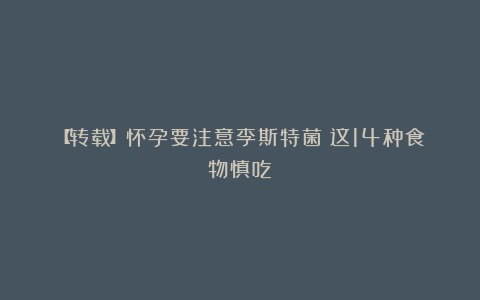 【转载】怀孕要注意李斯特菌！这14种食物慎吃！