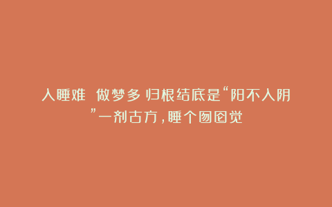 入睡难 做梦多？归根结底是“阳不入阴！”一剂古方，睡个囫囵觉！