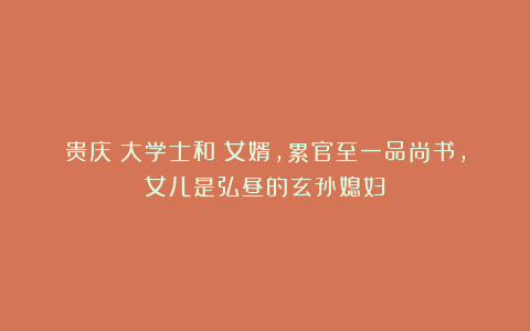 贵庆：大学士和珅女婿，累官至一品尚书，女儿是弘昼的玄孙媳妇