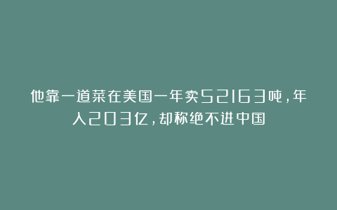 他靠一道菜在美国一年卖52163吨，年入203亿，却称绝不进中国