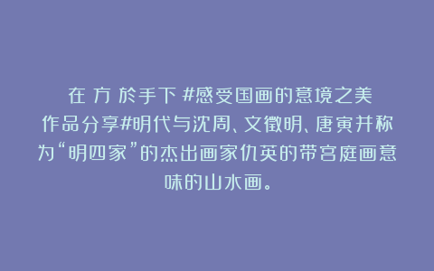 詩在遠方畫於手下：#感受国画的意境之美作品分享#明代与沈周、文徵明、唐寅并称为“明四家”的杰出画家仇英的带宫庭画意味的山水画。