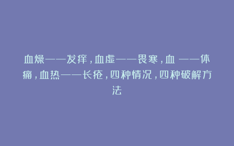 血燥——发痒，血虚——畏寒，血瘀——体痛，血热——长疮，四种情况，四种破解方法！
