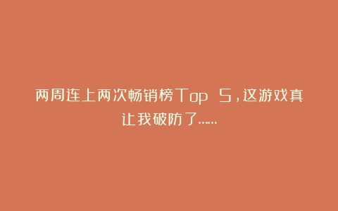 两周连上两次畅销榜Top 5，这游戏真让我破防了……