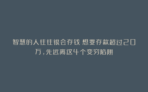 智慧的人往往很会存钱！想要存款超过20万，先远离这4个变穷陷阱