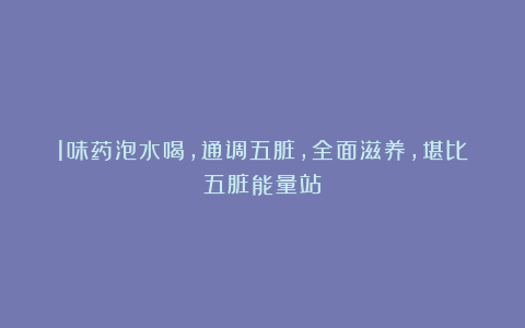 1味药泡水喝，通调五脏，全面滋养，堪比五脏能量站
