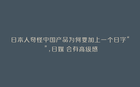 日本人奇怪中国产品为何要加上一个日字“の”，日媒：会有高级感