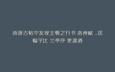 南唐古帖中发现王羲之行书《洛神赋》，这幅字比《兰亭序》更潇洒