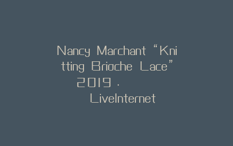 Nancy Marchant “Knitting Brioche Lace” 2019г. Обсуждение на LiveInternet