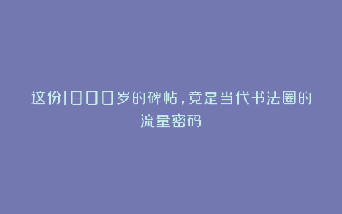 这份1800岁的碑帖，竟是当代书法圈的流量密码？