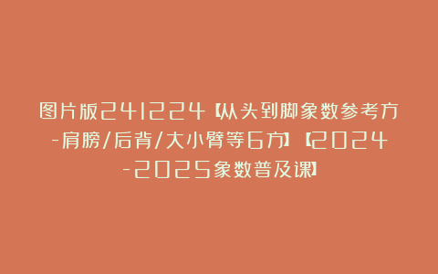 图片版241224【从头到脚象数参考方-肩膀/后背/大小臂等6方】【2024-2025象数普及课】