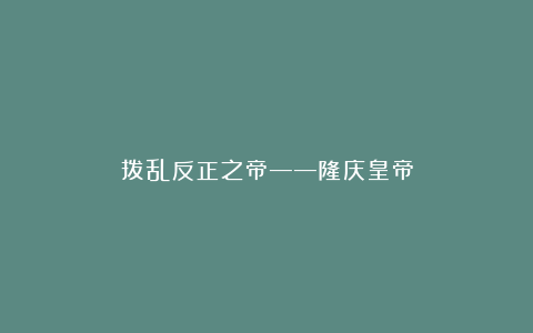拨乱反正之帝——隆庆皇帝