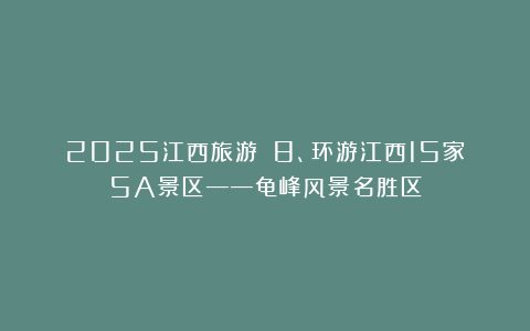 2025江西旅游||8、环游江西15家5A景区——龟峰风景名胜区