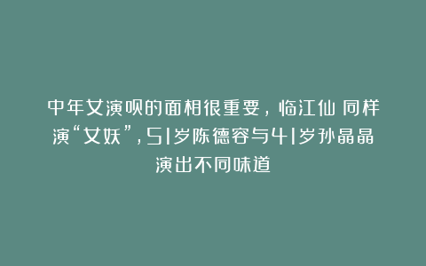 中年女演员的面相很重要，《临江仙》同样演“女妖”，51岁陈德容与41岁孙晶晶演出不同味道