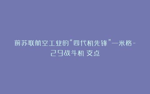 前苏联航空工业的“四代机先锋”—米格-29战斗机（支点）