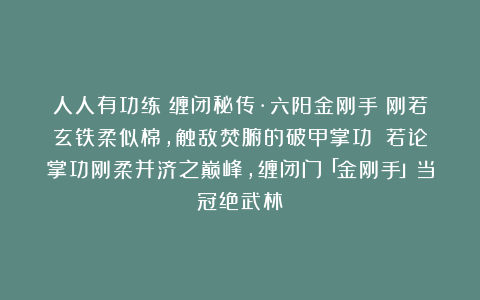 人人有功练：缠闭秘传·六阳金刚手：刚若玄铁柔似棉，触敌焚腑的破甲掌功​​若论掌功刚柔并济之巅峰，缠闭门「金刚手」当冠绝武林！