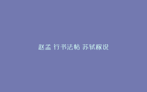 赵孟頫行书法帖《苏轼稼说》