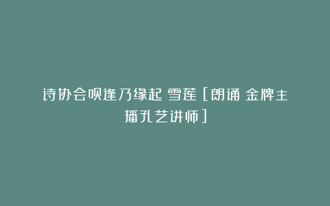 诗协会员逢乃缘起《雪莲》[朗诵：金牌主播孔艺讲师]